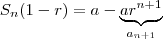 S_n (1 - r) =    a - \underbrace{ a r^{n+1} }_{a_{n+1}}