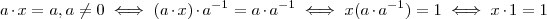 a\cdot x = a , a\neq 0 \iff (a\cdot x )\cdot a^{-1} = a \cdot a^{-1} \iff x (a \cdot a^{-1} ) = 1 \iff x \cdot 1 = 1 a\cdot x = a , a\neq 0 \iff (a\cdot x )\cdot a^{-1} = a \cdot a^{-1} \iff x (a \cdot a^{-1} ) = 1 \iff x \cdot 1 = 1