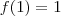 f(1) = 1 f(1) = 1
