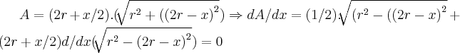 A=(2r+x/2).(\sqrt[]{{r}^{2}+({(2r-x)}^{2}})\Rightarrow dA/dx=(1/2).\sqrt[]{({r}^{2}-({(2r-x)}^{2}}+(2r+x/2)d/dx(\sqrt[]{{r}^{2}-({2r-x)}^{2}})=0