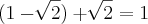 (1 - \sqrt[]{2}) + \sqrt[]{2} = 1