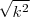 \sqrt{k^2} \sqrt{k^2}