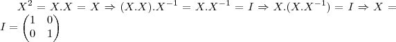 {X}^{2}=X.X=X\Rightarrow (X.X).{X}^{-1}=X.{X}^{-1}=I\Rightarrow X.(X.{X}^{-1})=I\Rightarrow X=I=
\begin{pmatrix}
1 & 0 \\
0 & 1
\end{pmatrix} {X}^{2}=X.X=X\Rightarrow (X.X).{X}^{-1}=X.{X}^{-1}=I\Rightarrow X.(X.{X}^{-1})=I\Rightarrow X=I=
\begin{pmatrix}
1 & 0 \\
0 & 1
\end{pmatrix}