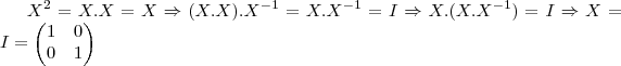 {X}^{2}=X.X=X\Rightarrow (X.X).{X}^{-1}=X.{X}^{-1}=I\Rightarrow X.(X.{X}^{-1})=I\Rightarrow X=I=
\begin{pmatrix}
   1 & 0  \\ 
   0 & 1 
\end{pmatrix}