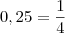 0,25=\frac{1}{4} 0,25=\frac{1}{4}