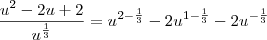 \frac{u^2 -2u +2}{u^{\frac{1}{3}}} = u^{2 - \frac{1}{3}} - 2 u^{1 - \frac{1}{3}} - 2u^{- \frac{1}{3}} \frac{u^2 -2u +2}{u^{\frac{1}{3}}} = u^{2 - \frac{1}{3}} - 2 u^{1 - \frac{1}{3}} - 2u^{- \frac{1}{3}}