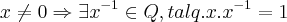 x\neq 0\Rightarrow \exists {x}^{-1}\in Q,tal q. x.{x}^{-1}=1