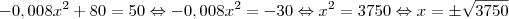 -0,008x^2+80=50 \Leftrightarrow -0,008x^2=-30 \Leftrightarrow x^2=3750 \Leftrightarrow x=\pm \sqrt{3750} -0,008x^2+80=50 \Leftrightarrow -0,008x^2=-30 \Leftrightarrow x^2=3750 \Leftrightarrow x=\pm \sqrt{3750}
