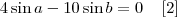 4 \sin a - 10 \sin b = 0 \;\;\;\;[2]