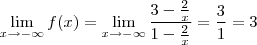 \lim_{x\rightarrow -\infty } f(x) = \lim_{x\rightarrow -\infty }\frac{3-\frac{2}{x}}{1-\frac{2}{x}} = \frac{3}{1} = 3 \lim_{x\rightarrow -\infty } f(x) = \lim_{x\rightarrow -\infty }\frac{3-\frac{2}{x}}{1-\frac{2}{x}} = \frac{3}{1} = 3