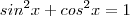 sin^2 x + cos^2x = 1 sin^2 x + cos^2x = 1