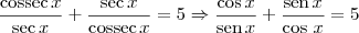 \frac{\textrm{cossec}\,x}{\textrm{sec}\,x} + \frac{\textrm{sec}\,x}{\textrm{cossec}\,x} = 5 \Rightarrow \frac{\cos x}{\textrm{sen}\,x} + \frac{\textrm{sen}\,x}{\cos\,x} = 5