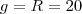 g=R=20