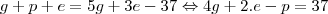g + p + e = 5g + 3e - 37 \Leftrightarrow 4g + 2.e - p = 37 g + p + e = 5g + 3e - 37 \Leftrightarrow 4g + 2.e - p = 37
