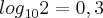 {log}_{10}2 = 0,3 {log}_{10}2 = 0,3