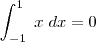 \int_{-1}^{1} \; x \; dx=0 \int_{-1}^{1} \; x \; dx=0