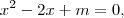 x{}^{2} - 2x + m = 0 ,