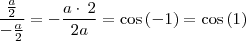 \frac{\frac{a}{2}}{-\frac{a}{2}} = -\frac{a\cdot \:2}{2a} = \cos \left(-1\right) =\cos \left(1\right) \frac{\frac{a}{2}}{-\frac{a}{2}} = -\frac{a\cdot \:2}{2a} = \cos \left(-1\right) =\cos \left(1\right)