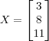 X=\begin{bmatrix} 3 \\ 8\\ 11 \end{bmatrix} X=\begin{bmatrix} 3 \\ 8\\ 11 \end{bmatrix}