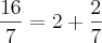 \frac{16}{7} = 2 + \frac{2}{7} \frac{16}{7} = 2 + \frac{2}{7}