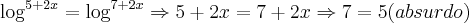 \log_{}^{5+2x}=\log_{}^{7+2x}\Rightarrow 5+2x=7+2x\Rightarrow 7=5(absurdo) \log_{}^{5+2x}=\log_{}^{7+2x}\Rightarrow 5+2x=7+2x\Rightarrow 7=5(absurdo)