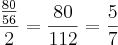 \frac{\frac{80}{56}}{2} = \frac{80}{112} = \frac{5}{7} \frac{\frac{80}{56}}{2} = \frac{80}{112} = \frac{5}{7}
