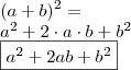 \\ (a + b)^2 = \\ a^2 + 2 \cdot a \cdot b + b^2 \\ \boxed{a^2 + 2ab + b^2} \\ (a + b)^2 = \\ a^2 + 2 \cdot a \cdot b + b^2 \\ \boxed{a^2 + 2ab + b^2}