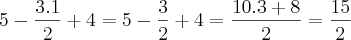 5-\frac{3.1}{2}+4 = 5-\frac{3}{2}+4  = \frac{10.3+8}{2}  = \frac{15}{2}