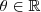 \theta \in \mathbb{R} \theta \in \mathbb{R}