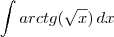 \int arctg(\sqrt{x}) \, dx
