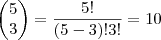 \begin{pmatrix}
5 \\
3
\end{pmatrix}= \frac{5!}{(5-3)!3!}=10 \begin{pmatrix}
5 \\
3
\end{pmatrix}= \frac{5!}{(5-3)!3!}=10