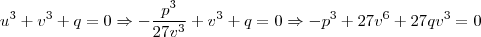 u^3 + v^3 + q = 0 \Rightarrow - \frac{p^3}{27v^3} + v^3 + q =0 \Rightarrow -p^3 + 27v^6 + 27qv^3 = 0 u^3 + v^3 + q = 0 \Rightarrow - \frac{p^3}{27v^3} + v^3 + q =0 \Rightarrow -p^3 + 27v^6 + 27qv^3 = 0