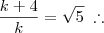 \frac{k+4}{k} = \sqrt{5} \;\therefore \frac{k+4}{k} = \sqrt{5} \;\therefore