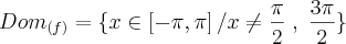 {Dom}_{(f)}=\{x \in \left[- \pi, \pi \right] / x \neq \frac{\pi}{2} \; , \; \frac{3 \pi}{2}\}