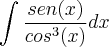 \int_{}^{}\frac{sen(x)}{{cos}^{3}(x)}dx \int_{}^{}\frac{sen(x)}{{cos}^{3}(x)}dx