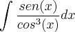 \int_{}^{}\frac{sen(x)}{{cos}^{3}(x)}dx