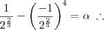 \frac{1}{2^{\frac{2}{3}}} - \left(\frac{-1}{2^{\frac{2}{3}}}\right)^4 = \alpha \; \therefore \frac{1}{2^{\frac{2}{3}}} - \left(\frac{-1}{2^{\frac{2}{3}}}\right)^4 = \alpha \; \therefore