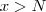 x > N x > N