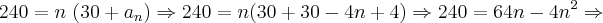 240 = n\ (30 + {a}_{n}) \Rightarrow 240 = n(30 + 30 - 4n + 4 ) \Rightarrow 240 = 64n - 4n^{2} \Rightarrow 240 = n\ (30 + {a}_{n}) \Rightarrow 240 = n(30 + 30 - 4n + 4 ) \Rightarrow 240 = 64n - 4n^{2} \Rightarrow
