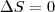\Delta S = 0