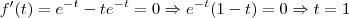 f'(t) = e^{-t} -t e^{-t} = 0 \Rightarrow e^{-t}(1-t) = 0 \Rightarrow t=1 f'(t) = e^{-t} -t e^{-t} = 0 \Rightarrow e^{-t}(1-t) = 0 \Rightarrow t=1