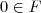 0 \in F