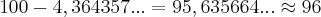 100-4,364357...=95,635664...\approx96 100-4,364357...=95,635664...\approx96