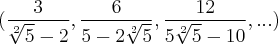 (\frac{3}{\sqrt[2]{5}-2}, \frac{6}{5-2\sqrt[2]{5}}, \frac{12}{5\sqrt[2]{5}-10}, ...)