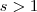 s > 1 s > 1