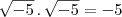 \sqrt{-5}\,.\,\sqrt{-5}=-5 \sqrt{-5}\,.\,\sqrt{-5}=-5