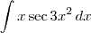 \int x \sec 3x^2 \,dx \int x \sec 3x^2 \,dx