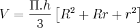 V= \frac{\Pi.h}{3}\left[{R}^{2}+Rr + {r}^{2} \right]