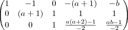 \begin{pmatrix}
1 & -1 & 0 & -(a+1) & -b \\
0 & (a+1) & 1 & 1 & 1 \\
0 & 0 & 1 & \frac{a(a+2)-1}{-2} & \frac{ab-1}{-2}
\end{pmatrix} \begin{pmatrix}
1 & -1 & 0 & -(a+1) & -b \\
0 & (a+1) & 1 & 1 & 1 \\
0 & 0 & 1 & \frac{a(a+2)-1}{-2} & \frac{ab-1}{-2}
\end{pmatrix}