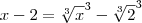 x - 2 = \sqrt[3]{x}^3 - \sqrt[3]{2}^3